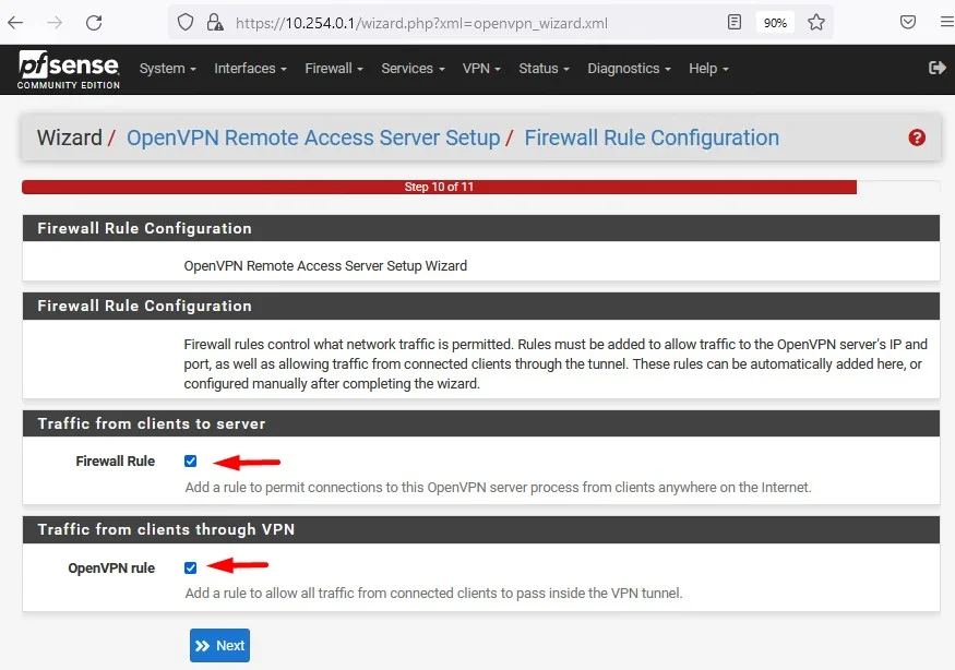 c
Zsense
System
COMMUNITY EDITION
PA https://10.254.0.1
Interfaces Firewall Services. VPN. Status. Diagnostics -
Help
Wizard / OpenVPN Remote Access Server Setup / Firewall Rule Configuration
step
Firewall Rule Configuration
OpenVPN Remote Access Server Setup Wizard
Firewall Rule Configuration
Firewall rules control what network traffic is permitted. Rules must be added to allow traffic to the OpenVPN server's IP and
port, as well as allowing traffic from connected clients through the tunnel. These rules can be automatically added here, or
configured manually after completing the Wzard.
Traffic from clients to server
Add a rule to permit connections to this OpenVPN server process from clients anywhere on the Internet.
Traffic from clients through VPN
openVPN rule e
Add a rule to allow all traffic from connected clients to pass inside the VPN tunnel.
Next
