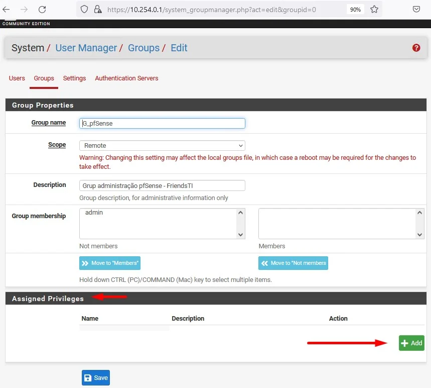 c
O https://10.254 0.l/system
_groupmanager.php?act=edit&groupid=O
System/ User Manager/ Groups/ Edit
Users Groups Settings Authentication Servers
Group Properties
b_pfsense
Warning: Changing this setting may affect the local groups file, in which case a reboot may be required for the changes to
Description
membership
take effect.
Grup administraqäo pfSense - FriendsTl
Group description, for administrative information only
admin
Not members
Move to "Members'
Members
Move to •Not
Hold down CTRL (PC)/COMMAND (Mac) key to select multiple items.
Assigned Privileges
+ Add
a Save